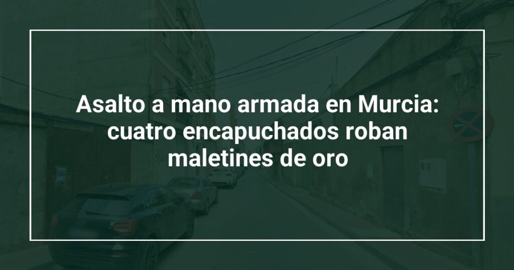 Asalto a mano armada en Murcia: cuatro encapuchados roban maletines de oro