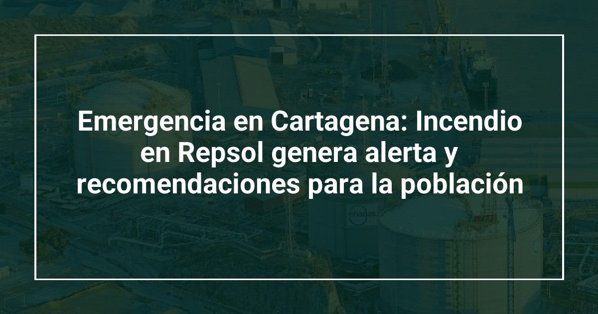 Emergencia en Cartagena: Incendio en Repsol genera alerta y recomendaciones para la población