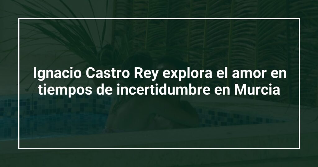 Ignacio Castro Rey explora el amor en tiempos de incertidumbre en Murcia