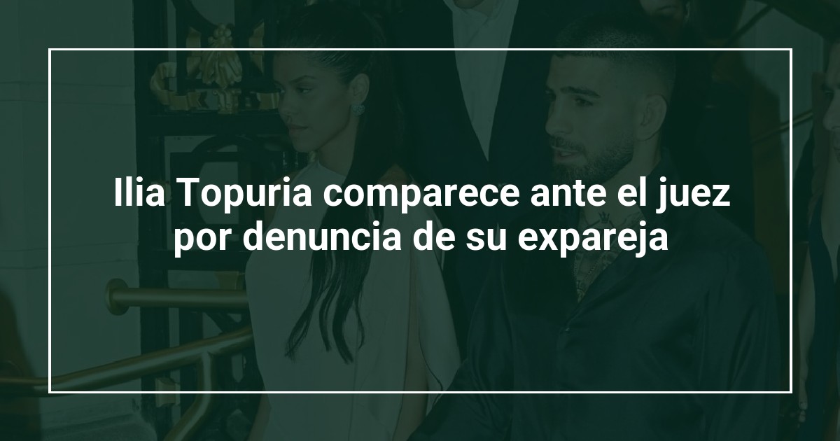 Ilia Topuria comparece ante el juez por denuncia de su expareja