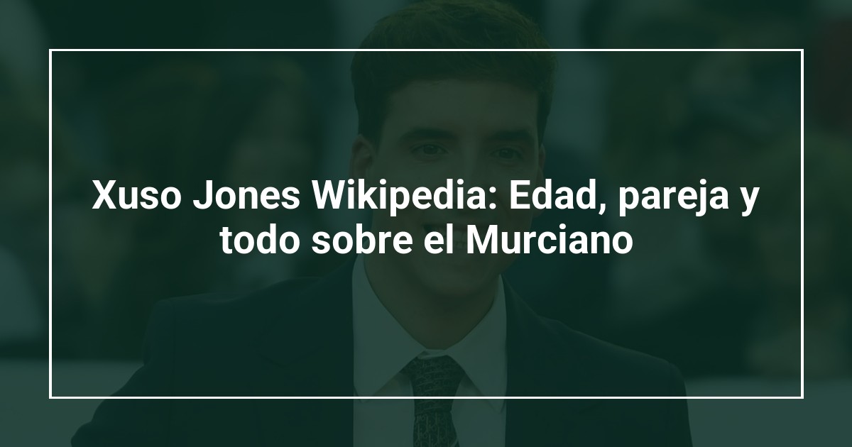 Xuso Jones Wikipedia: Edad, pareja y todo sobre el Murciano
